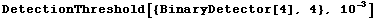 DetectionThreshold[{BinaryDetector[4], 4}, 10^(-3)]