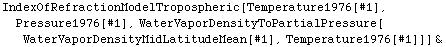 IndexOfRefractionModelTropospheric[Temperature1976[#1], Pressure1976[#1], WaterVaporDensityToPartialPressure[WaterVaporDensityMidLatitudeMean[#1], Temperature1976[#1]]] &