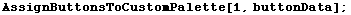 AssignButtonsToCustomPalette[1, buttonData] ;